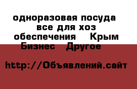 одноразовая посуда, все для хоз обеспечения  - Крым Бизнес » Другое   